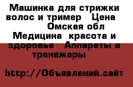 Машинка для стрижки волос и тример › Цена ­ 7 000 - Омская обл. Медицина, красота и здоровье » Аппараты и тренажеры   
